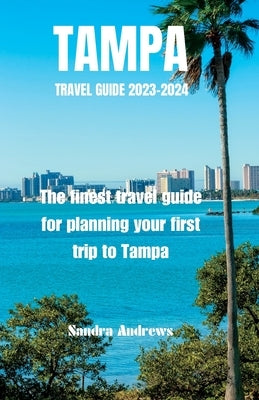 TAMPA Travel guide 2023-2024: The finest travel guide for planning your first trip to Tampa by Andrews, Sandra