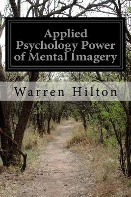 Applied Psychology Power of Mental Imagery by Hilton, Warren