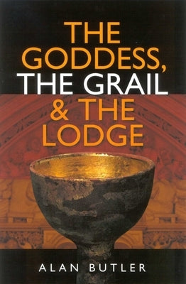 The Goddess, the Grail & the Lodge by Butler, Alan