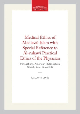 Medical Ethics of Medieval Islam with Special Reference to Al-Ruhawi Practical Ethics of the Physician: Transactions, American Philosophical Society ( by Levey, Martin