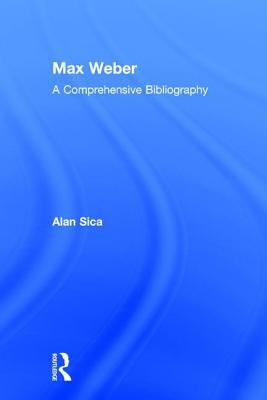 Max Weber: A Comprehensive Bibliography by Sica, Alan