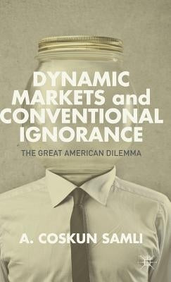 Dynamic Markets and Conventional Ignorance: The Great American Dilemma by Samli, A.