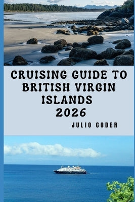 Cruising Guide to British Virgin Islands 2026: Everything You Need to Cruise the British Virgin Islands Safely and Smoothly by Coder, Julio