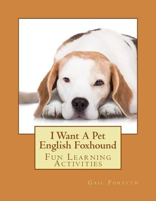 I Want A Pet English Foxhound: Fun Learning Activities by Forsyth, Gail