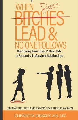 When Bees Lead & No One Follows: Overcoming Queen Bees and Mean Girls in Personal and Professional Spaces. Ending the hate and joining together as wom by Kirksey, Ma Lpc Chenetta