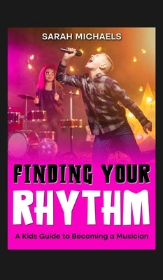 Finding Your Rhythm: A Kids Guide to Becoming a Musician: A Kids Guide to Becoming a Musician (Careers for Kids) by Michaels, Sarah