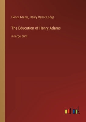 The Education of Henry Adams: in large print by Adams, Henry