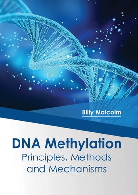 DNA Methylation: Principles, Methods and Mechanisms by Malcolm, Billy