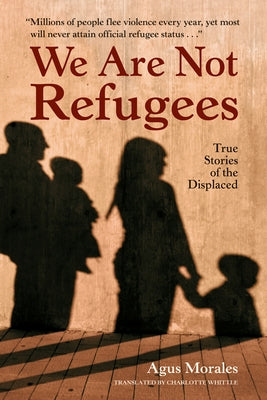 We Are Not Refugees: True Stories of the Displaced by Morales, Agus
