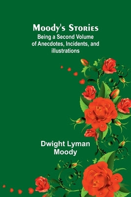 Moody's Stories: Being a Second Volume of Anecdotes, Incidents, and Illustrations by Moody, Dwight Lyman