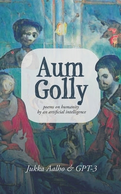 Aum Golly: Poems on Humanity by an Artificial Intelligence by Ai, Gpt-3