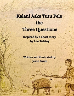 Kalani Asks Tutu Pele the Three Questions: Inspired by a Short Story by Leo Tolstoy by Izumi, Jason Hisashi