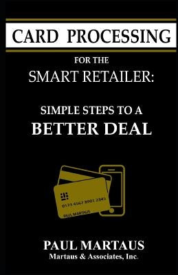 Card Processing for the Smart Retailer: Simple Steps to a Better Deal by Martaus, Paul