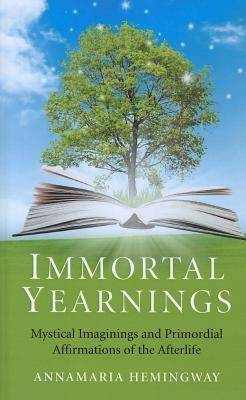 Immortal Yearnings: Mystical Imaginings and Primordial Affirmations of the Afterlife by Hemingway, Annamaria
