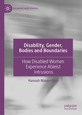 Disability, Gender, Bodies and Boundaries: How Disabled Women Experience Ableist Intrusions by Mason-Bish, Hannah