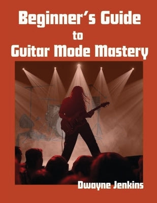 Beginner's Guide to Guitar Mode Mastery: A Clear, Visual Roadmap to Understanding and Applying Modes by Jenkins, Dwayne