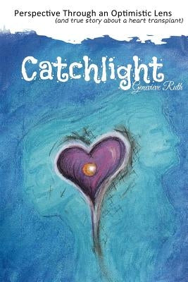 Catchlight: Perspective Through an Optimistic Lens (and true story about a heart transplant) by Ruth, Genevieve