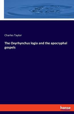 The Oxyrhynchus logia and the apocryphal gospels by Taylor, Charles