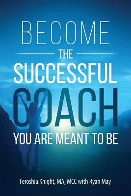 Become the Successful Coach You Are Meant to Be: Discover Your Brilliance and Create a Life-Changing Career or Business by Helping Others by May, Ryan