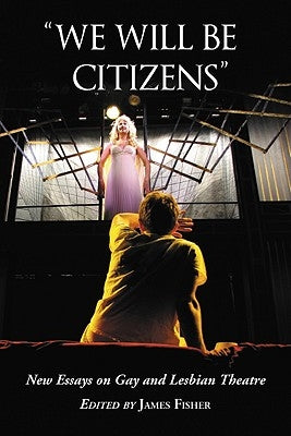 "We Will Be Citizens": New Essays on Gay and Lesbian Theatre by Fisher, James