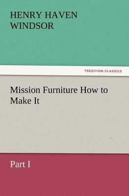 Mission Furniture How to Make It, Part I by Windsor, H. H.