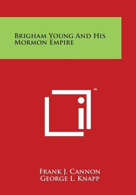 Brigham Young and His Mormon Empire by Cannon, Frank J.