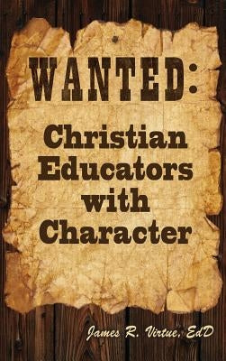 Wanted: Christian Educators with Character by Virtue, James R.