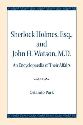 Sherlock Holmes, Esq., and John H. Watson, M.D.: An Encyclopaedia of Their Affairs by Park, Orlando
