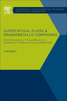 Supercritical Fluids and Organometallic Compounds: From Recovery of Trace Metals to Synthesis of Nanostructured Materials Volume 1 by Erkey, Can