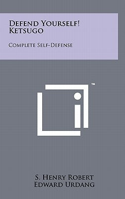 Defend Yourself! Ketsugo: Complete Self-Defense by Robert, S. Henry