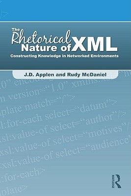 The Rhetorical Nature of XML: Constructing Knowledge in Networked Environments by Applen, J. D.