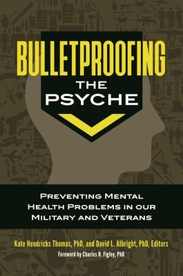 Bulletproofing the Psyche: Preventing Mental Health Problems in Our Military and Veterans by Ph D., Charles R. Figley