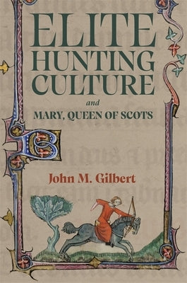 Elite Hunting Culture and Mary, Queen of Scots by Gilbert, John M.