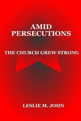 Amid Persecutions: The Church Grew Strong by John, Leslie M.