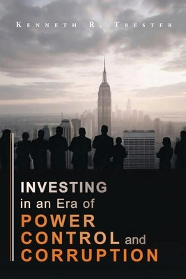 Investing in an era of Power, Control, and Corruption by Trester, Kenneth R.