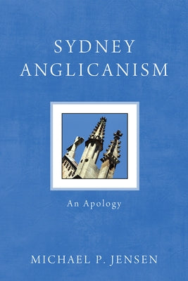 Sydney Anglicanism: An Apology by Jensen, Michael P.