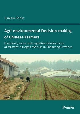 Agri-environmental Decision-making of Chinese Farmers. Economic, social and cognitive determinants of farmers' nitrogen overuse in Shandong Province by Bohm, Daniela