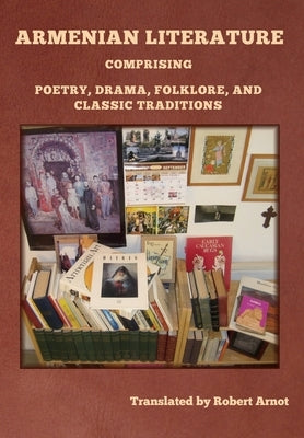 Armenian Literature: Comprising Poetry, Drama, Folklore, and Classic Traditions by Arnot, Robert