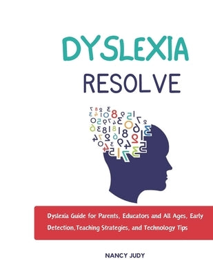 Dyslexia Resolve: Dyslexia Guide for Parents, Educators and All Ages, Early Detection, Teaching Strategies, and Technology Tips by Judy, Nancy