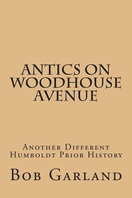 Antics on Woodhouse Avenue: Another Different Humboldt Prior History by Garland, Bob
