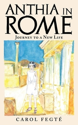 Anthia in Rome: Journey to a New Life by Fegté, Carol