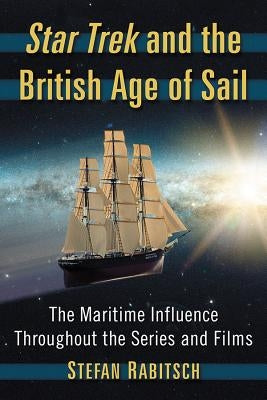 Star Trek and the British Age of Sail: The Maritime Influence Throughout the Series and Films by Rabitsch, Stefan
