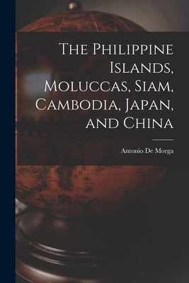 The Philippine Islands, Moluccas, Siam, Cambodia, Japan, and China by Morga, Antonio De