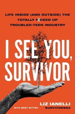 I See You, Survivor: Life Inside (and Outside) the Totally F*cked Up Troubled-Teen Industry by Ianelli, Liz