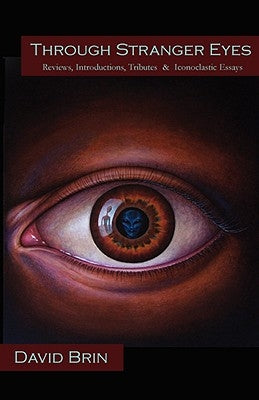 Through Stranger Eyes: Reviews, Introductions, Tributes & Iconoclastic Essays by Brin, David