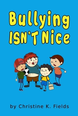 Bullying Isn't Nice: Making Friends is Better by Fields, Christine K.