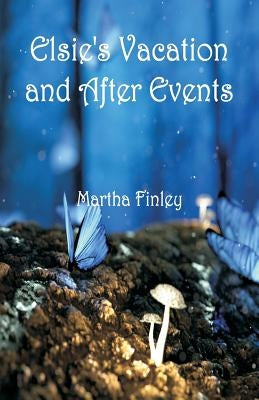 Elsie's Vacation and After Events by Finley, Martha