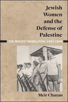 Jewish Women and the Defense of Palestine: The Modest Revolution, 1907-1945 by Chazan, Meir