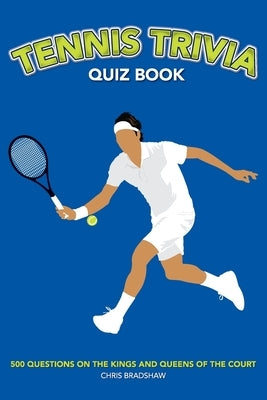 Tennis Trivia Quiz Book: 500 Questions on the Kings and Queens of the Court by Bradshaw, Chris