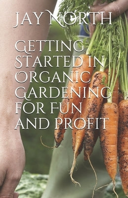Getting Started in Organic Gardening for Fun and Profit by North, Jay
